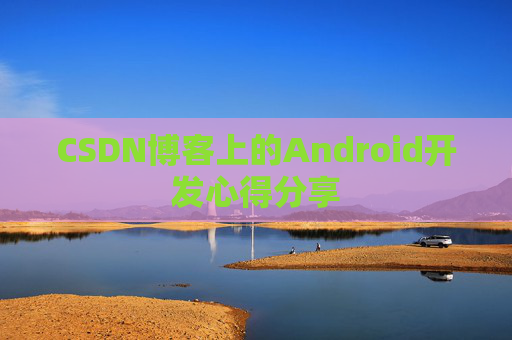CSDN博客上的Android开发心得分享